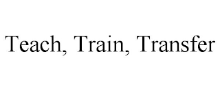 TEACH, TRAIN, TRANSFER