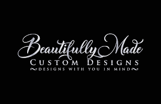 BEAUTIFULLY MADE CUSTOM DESIGNS DESIGNS WITH YOU IN MIND