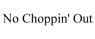 NO CHOPPIN' OUT