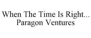 WHEN THE TIME IS RIGHT... PARAGON VENTURES