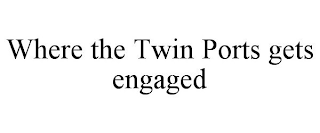 WHERE THE TWIN PORTS GETS ENGAGED