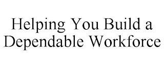 HELPING YOU BUILD A DEPENDABLE WORKFORCE