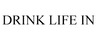 DRINK LIFE IN