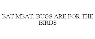 EAT MEAT, BUGS ARE FOR THE BIRDS