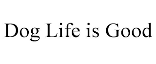 DOG LIFE IS GOOD