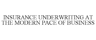 INSURANCE UNDERWRITING AT THE MODERN PACE OF BUSINESS