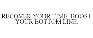 RECOVER YOUR TIME. BOOST YOUR BOTTOM LINE.