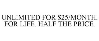 UNLIMITED FOR $25/MONTH. FOR LIFE. HALF THE PRICE.