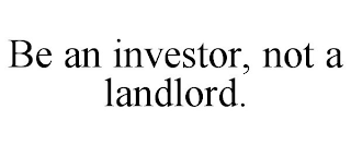 BE AN INVESTOR, NOT A LANDLORD.