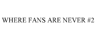 WHERE FANS ARE NEVER #2