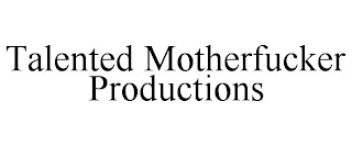 TALENTED MOTHERFUCKER PRODUCTIONS