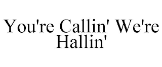 YOU'RE CALLIN' WE'RE HALLIN'