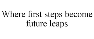 WHERE FIRST STEPS BECOME FUTURE LEAPS