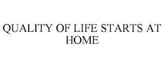 QUALITY OF LIFE STARTS AT HOME