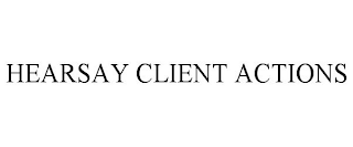 HEARSAY CLIENT ACTIONS