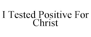 I TESTED POSITIVE FOR CHRIST