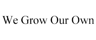 WE GROW OUR OWN