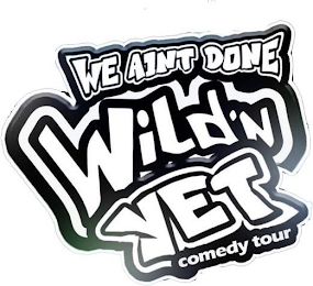 WE AINT DONE WILD'N YET COMEDY TOUR