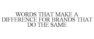 WORDS THAT MAKE A DIFFERENCE FOR BRANDS THAT DO THE SAME