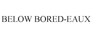 BELOW BORED-EAUX