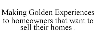 MAKING GOLDEN EXPERIENCES TO HOMEOWNERS THAT WANT TO SELL THEIR HOMES .