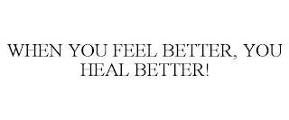 WHEN YOU FEEL BETTER, YOU HEAL BETTER!