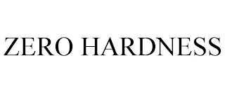 ZERO HARDNESS