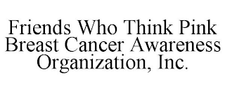 FRIENDS WHO THINK PINK BREAST CANCER AWARENESS ORGANIZATION, INC.