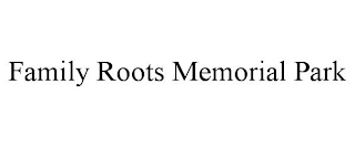 FAMILY ROOTS MEMORIAL PARK