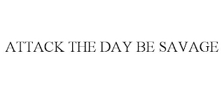 ATTACK THE DAY BE SAVAGE