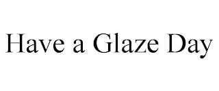 HAVE A GLAZE DAY