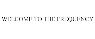 WELCOME TO THE FREQUENCY