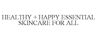 HEALTHY + HAPPY ESSENTIAL SKINCARE FOR ALL