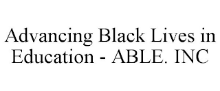 ADVANCING BLACK LIVES IN EDUCATION - ABLE. INC
