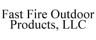 FAST FIRE OUTDOOR PRODUCTS, LLC