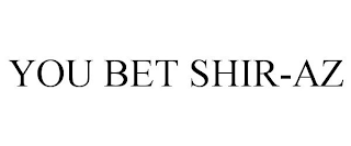 YOU BET SHIR-AZ