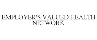 EMPLOYER'S VALUED HEALTH NETWORK