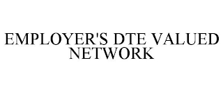 EMPLOYER'S DTE VALUED NETWORK