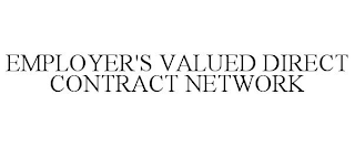 EMPLOYER'S VALUED DIRECT CONTRACT NETWORK