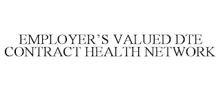 EMPLOYER'S VALUED DTE CONTRACT HEALTH NETWORK