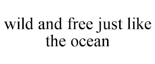 WILD AND FREE JUST LIKE THE OCEAN