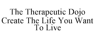 THE THERAPEUTIC DOJO CREATE THE LIFE YOU WANT TO LIVE