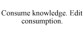 CONSUME KNOWLEDGE. EDIT CONSUMPTION.