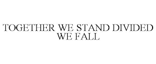 TOGETHER WE STAND DIVIDED WE FALL