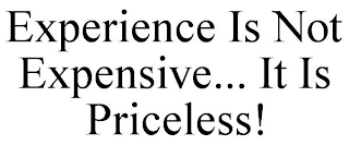 EXPERIENCE IS NOT EXPENSIVE... IT IS PRICELESS!