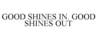 GOOD SHINES IN. GOOD SHINES OUT