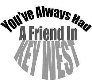 YOU'VE ALWAYS HAD A FRIEND IN KEY WEST