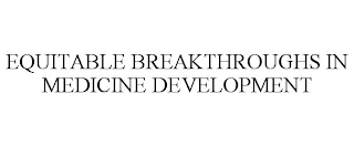 EQUITABLE BREAKTHROUGHS IN MEDICINE DEVELOPMENT