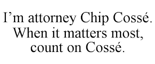 I'M ATTORNEY CHIP COSSÉ. WHEN IT MATTERS MOST, COUNT ON COSSÉ.