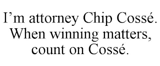 I'M ATTORNEY CHIP COSSÉ. WHEN WINNING MATTERS, COUNT ON COSSÉ.